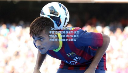 【pg】中超2026赛季首位欧冠级巨星外援正式亮相！前西甲冠军队长巴尔特拉加盟北京国安