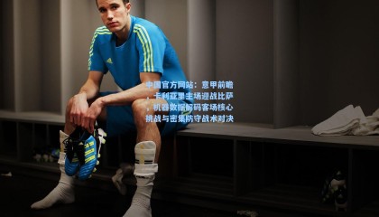 中国官方网站：意甲前瞻，卡利亚里主场迎战比萨，机器数据解码客场核心挑战与密集防守战术对决
