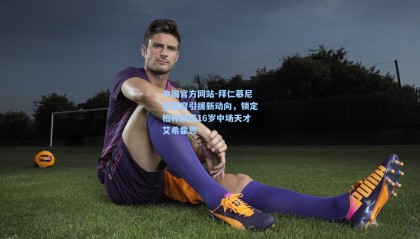 中国官方网站-拜仁慕尼黑夏窗引援新动向，锁定柏林赫塔16岁中场天才艾希霍恩