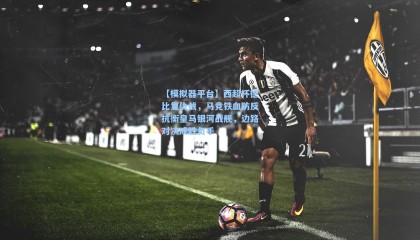 【模拟器平台】西超杯德比复仇战，马竞铁血防反抗衡皇马银河战舰，边路对决成胜负手