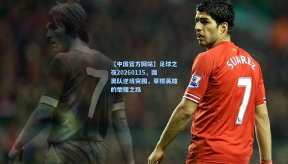 【中国官方网站】足球之夜20260115，国奥队逆境突围，草根英雄的荣耀之路