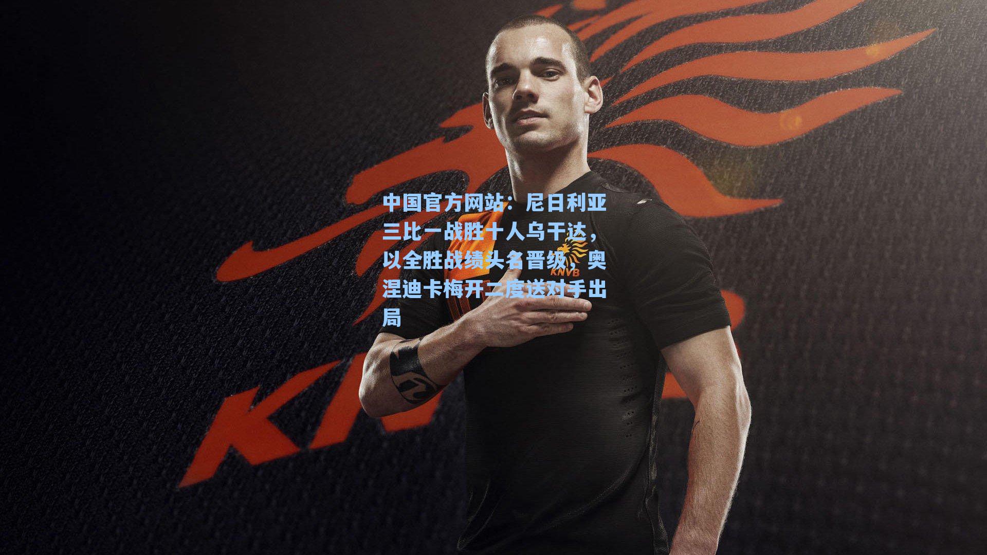 尼日利亚三比一战胜十人乌干达，以全胜战绩头名晋级，奥涅迪卡梅开二度送对手出局