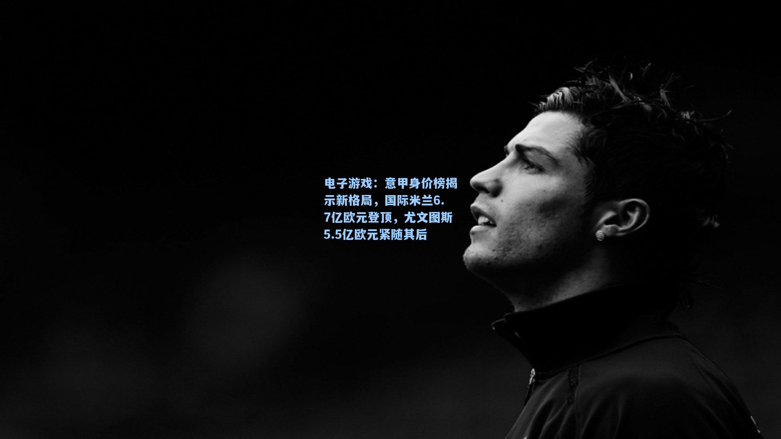意甲身价榜揭示新格局，国际米兰6.7亿欧元登顶，尤文图斯5.5亿欧元紧随其后