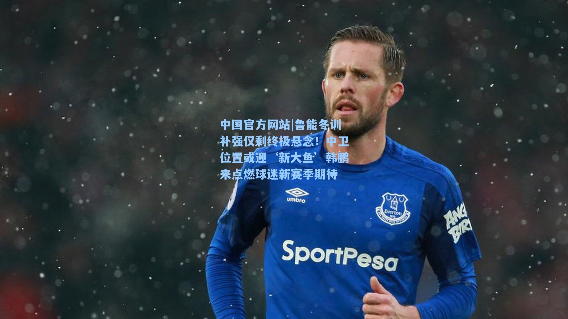 鲁能冬训补强仅剩终极悬念!中卫位置或迎‘新大鱼’韩鹏来点燃球迷新赛季期待