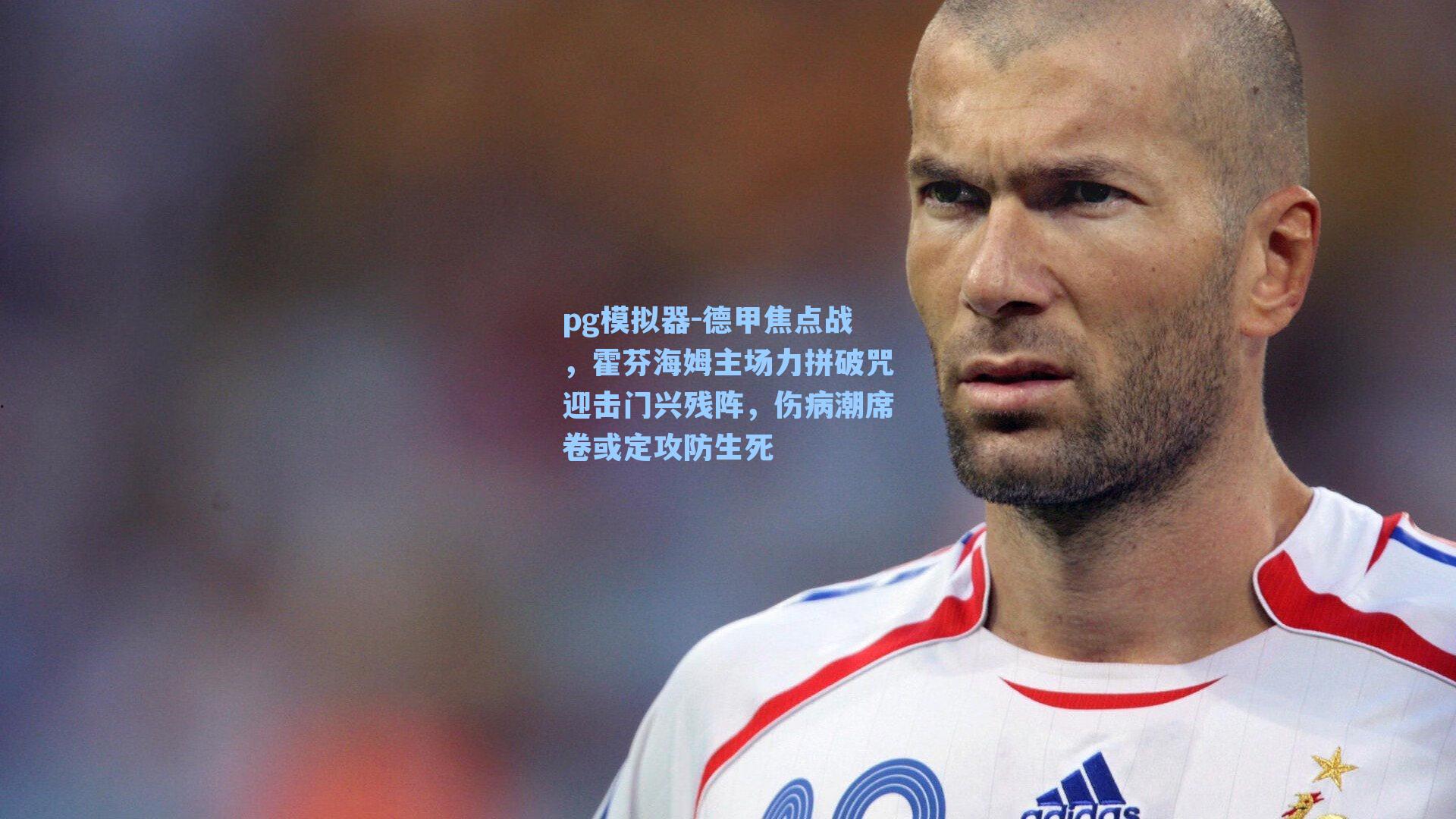 德甲焦点战，霍芬海姆主场力拼破咒迎击门兴残阵，伤病潮席卷或定攻防生死