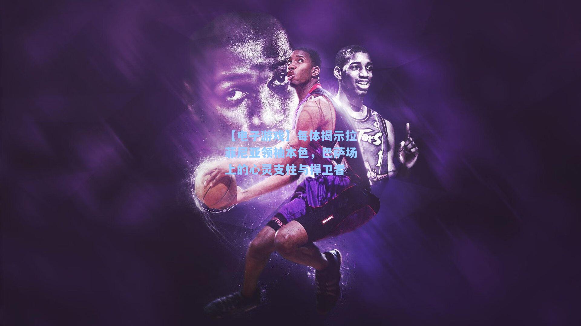 每体揭示拉菲尼亚领袖本色，巴萨场上的心灵支柱与捍卫者