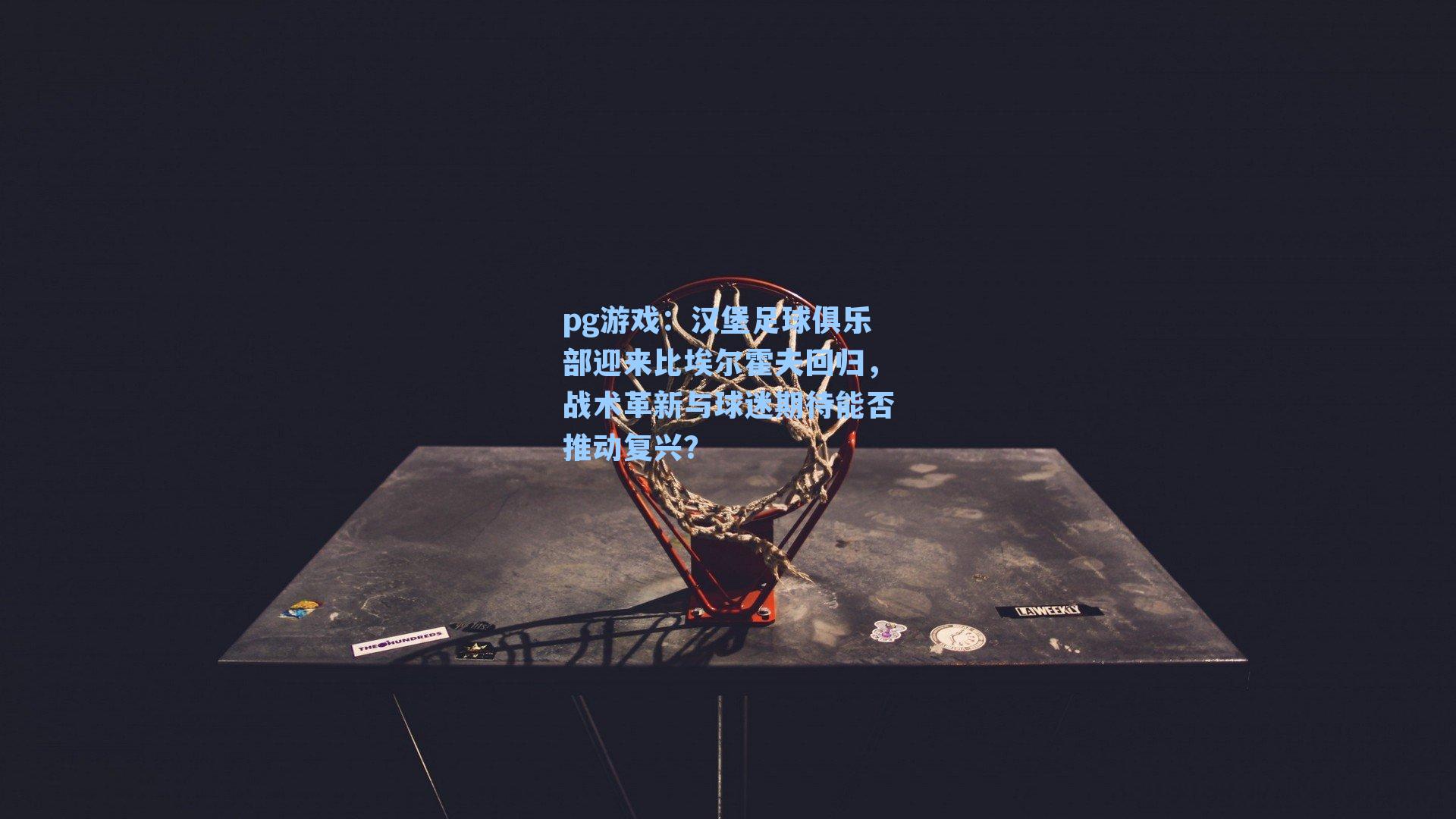 汉堡足球俱乐部迎来比埃尔霍夫回归，战术革新与球迷期待能否推动复兴？