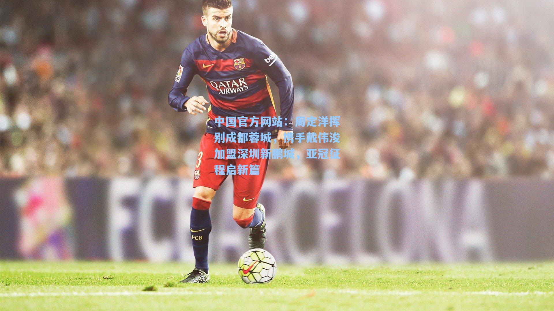 周定洋挥别成都蓉城，携手戴伟浚加盟深圳新鹏城，亚冠征程启新篇