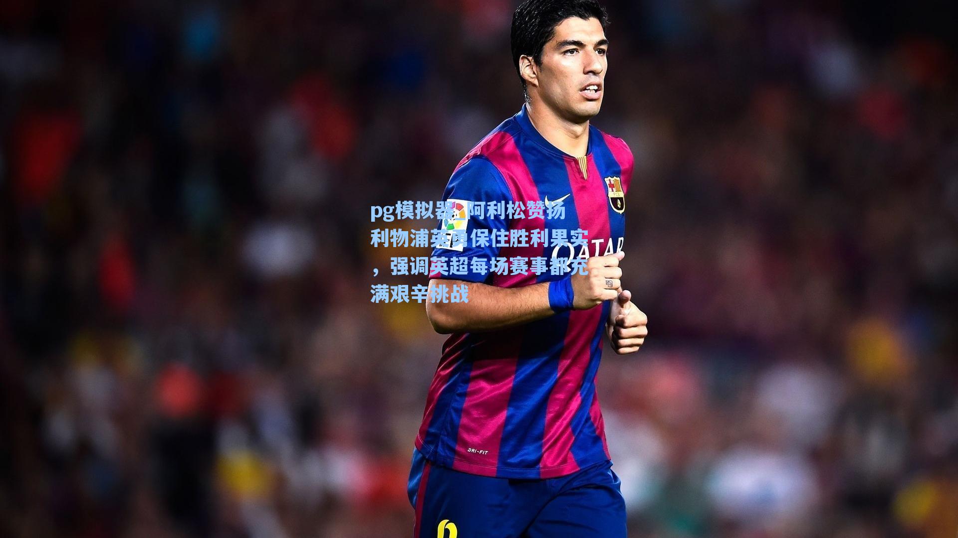 阿利松赞扬利物浦英勇保住胜利果实，强调英超每场赛事都充满艰辛挑战