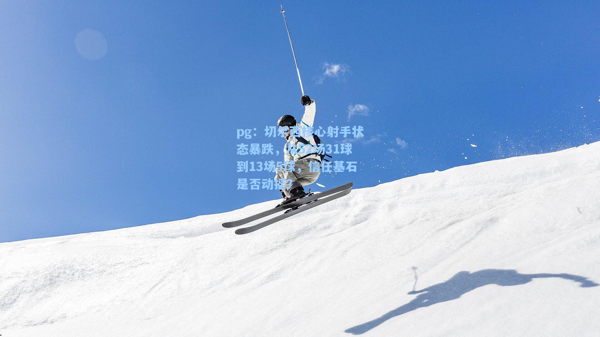 切尔西核心射手状态暴跌，从52场31球到13场5球，信任基石是否动摇？