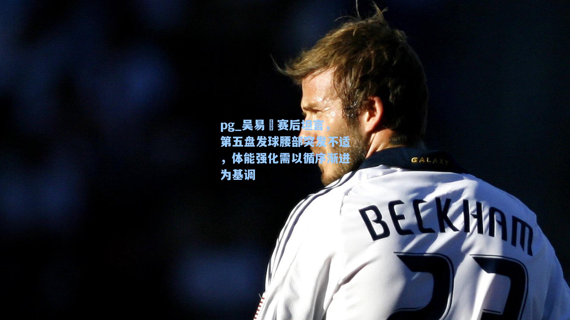 吴易昺赛后坦言，第五盘发球腰部突发不适，体能强化需以循序渐进为基调