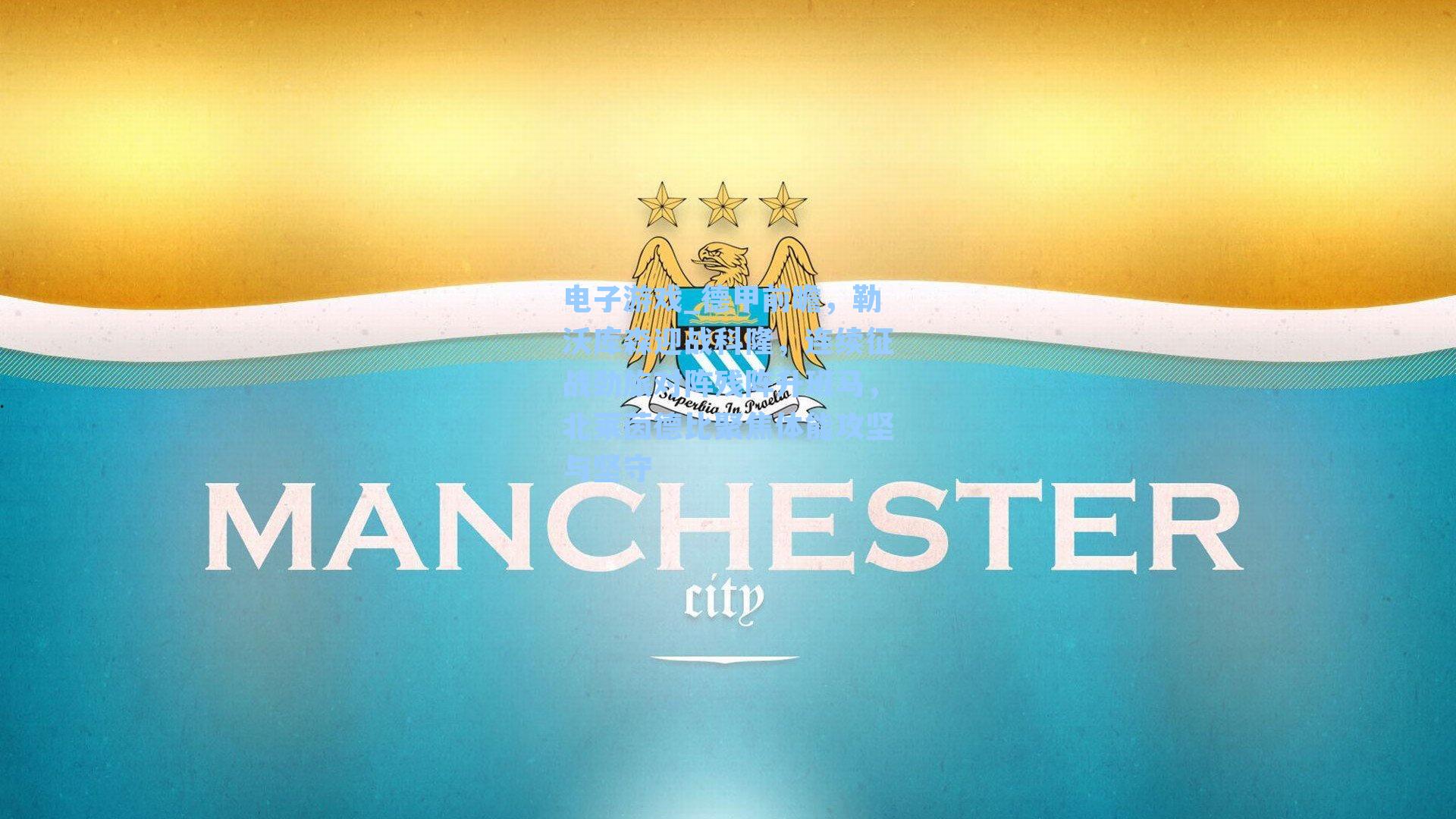 德甲前瞻，勒沃库森迎战科隆，连续征战劲旅对阵残阵升班马，北莱茵德比聚焦体能攻坚与坚守