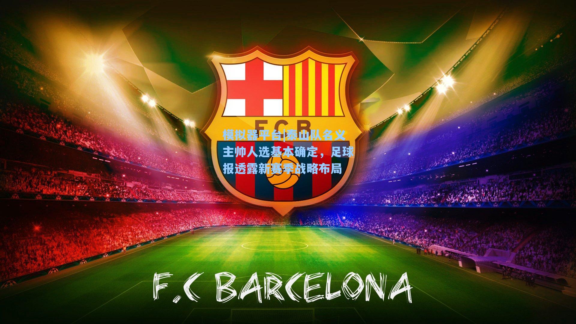 泰山队名义主帅人选基本确定,足球报透露新赛季战略布局